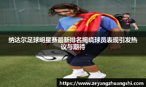 纳达尔足球明星赛最新排名揭晓球员表现引发热议与期待