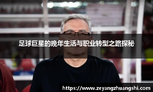 足球巨星的晚年生活与职业转型之路探秘