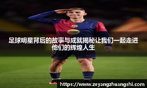 足球明星背后的故事与成就揭秘让我们一起走进他们的辉煌人生