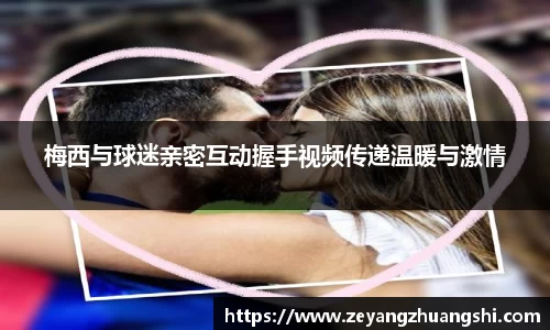 梅西与球迷亲密互动握手视频传递温暖与激情
