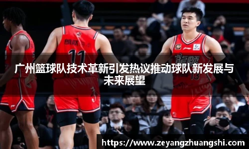 广州篮球队技术革新引发热议推动球队新发展与未来展望
